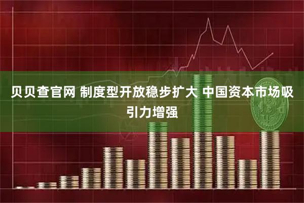贝贝查官网 制度型开放稳步扩大 中国资本市场吸引力增强