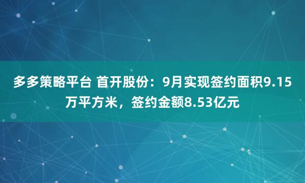 多多策略平台 首开股份：9月实现签约面积9.15万平方米，签约金额8.53亿元