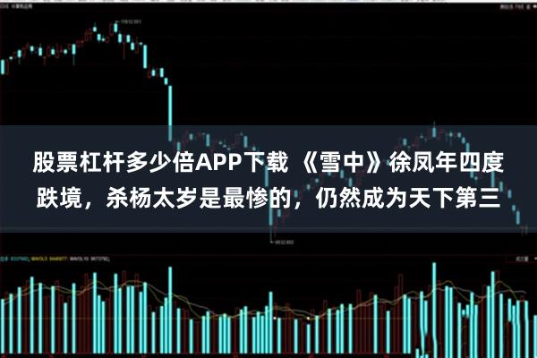 股票杠杆多少倍APP下载 《雪中》徐凤年四度跌境，杀杨太岁是最惨的，仍然成为天下第三