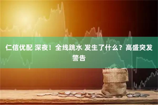 仁信优配 深夜！全线跳水 发生了什么？高盛突发警告