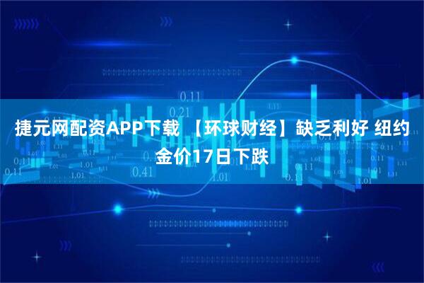 捷元网配资APP下载 【环球财经】缺乏利好 纽约金价17日下跌