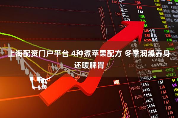 上海配资门户平台 4种煮苹果配方 冬季润燥养身还暖脾胃