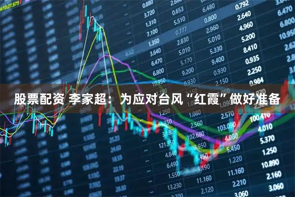 股票配资 李家超：为应对台风“红霞”做好准备